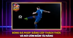 Bong Da Phap Dang Cap Thach Thuc Va Noi Uom Mam Tai Nang