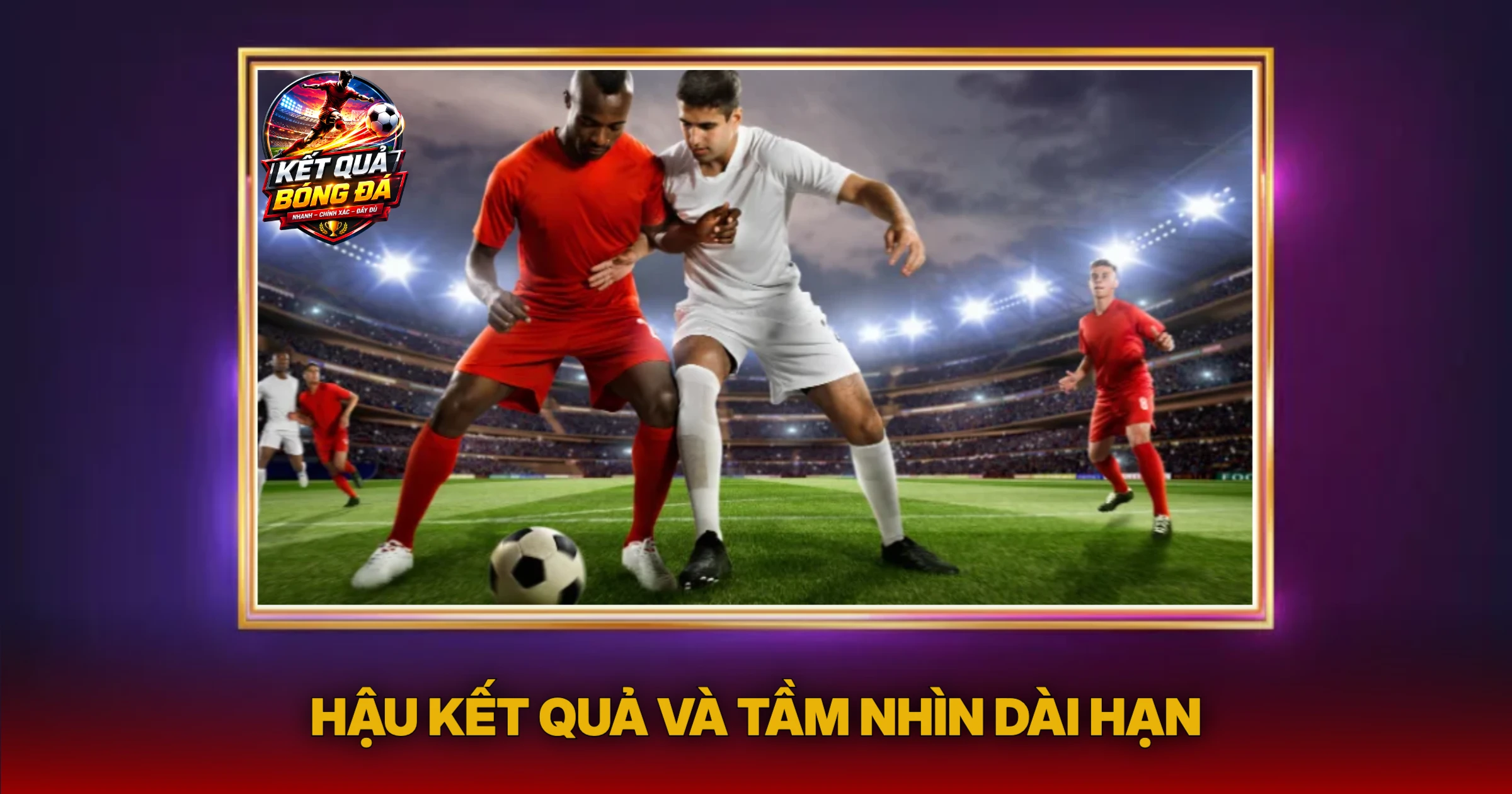 Nhận Định 3 Hậu Kết Quả Và Tầm Nhìn Dài Hạn