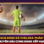 Ket Qua Bong Da Chelsea Phan Tich Chuyen Sau Cung Bang Xep Hang