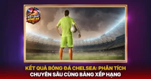 Ket Qua Bong Da Chelsea Phan Tich Chuyen Sau Cung Bang Xep Hang