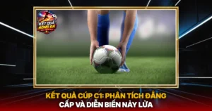 Ket Qua Cup C1 Phan Tich Dang Cap Va Dien Bien Nay Lua