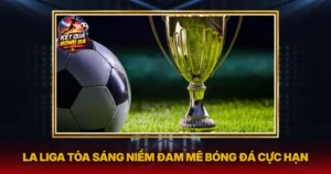 La Liga Toa Sang Niem Dam Me Bong Da Cuc Han