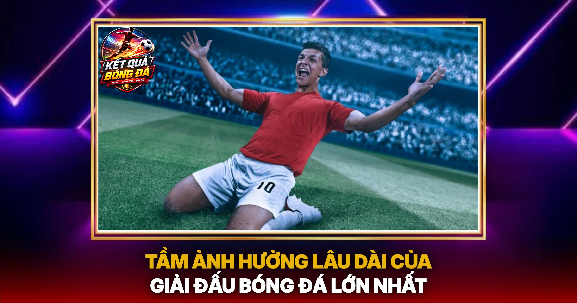 Giải Vô Địch Thế Giới World Cup - Toàn Cảnh Những Cuộc Đụng Độ Lịch Sử 3 Tầm Ảnh Hưởng Lâu Dài Của Giải Đấu Bóng Đá Lớn Nhất