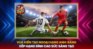 Vua Kien Tao Ngoai Hang Anh Bang Xep Hang Dinh Cao Suc Sang Tao