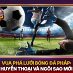 Vua Pha Luoi Bong Da Phap Huyen Thoai Va Ngoi Sao Moi