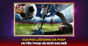 Vua Pha Luoi Bong Da Phap Huyen Thoai Va Ngoi Sao Moi